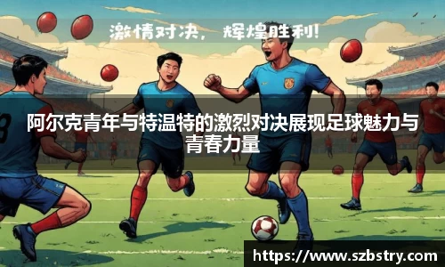 阿尔克青年与特温特的激烈对决展现足球魅力与青春力量