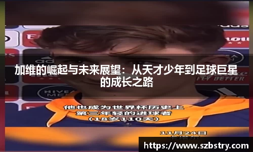 加维的崛起与未来展望：从天才少年到足球巨星的成长之路