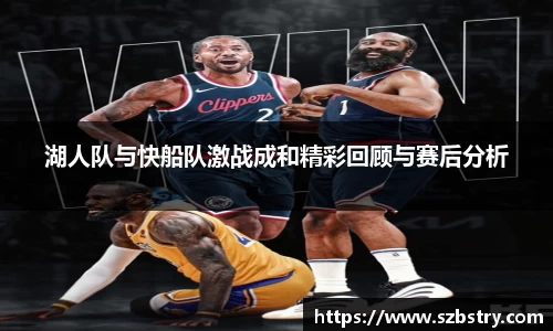 湖人队与快船队激战成和精彩回顾与赛后分析
