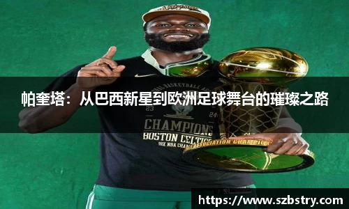 帕奎塔：从巴西新星到欧洲足球舞台的璀璨之路