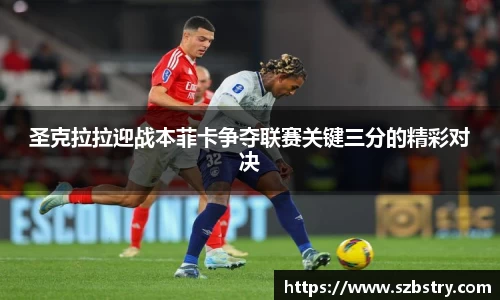 圣克拉拉迎战本菲卡争夺联赛关键三分的精彩对决