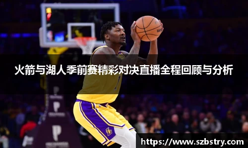 火箭与湖人季前赛精彩对决直播全程回顾与分析