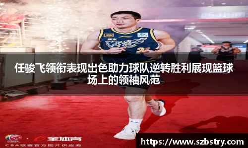 任骏飞领衔表现出色助力球队逆转胜利展现篮球场上的领袖风范
