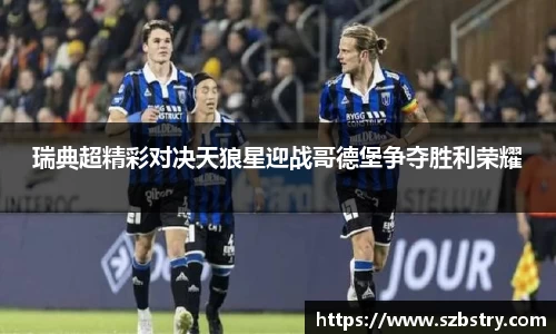 瑞典超精彩对决天狼星迎战哥德堡争夺胜利荣耀