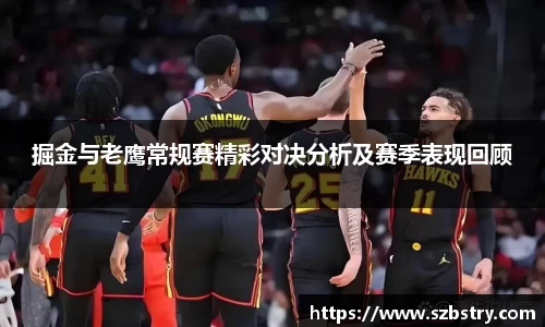 掘金与老鹰常规赛精彩对决分析及赛季表现回顾
